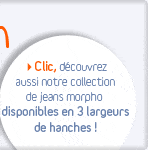 Jeans morpho disponibles en 3 largeurs de hanches !
