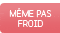 M&ecirc;me pas froid